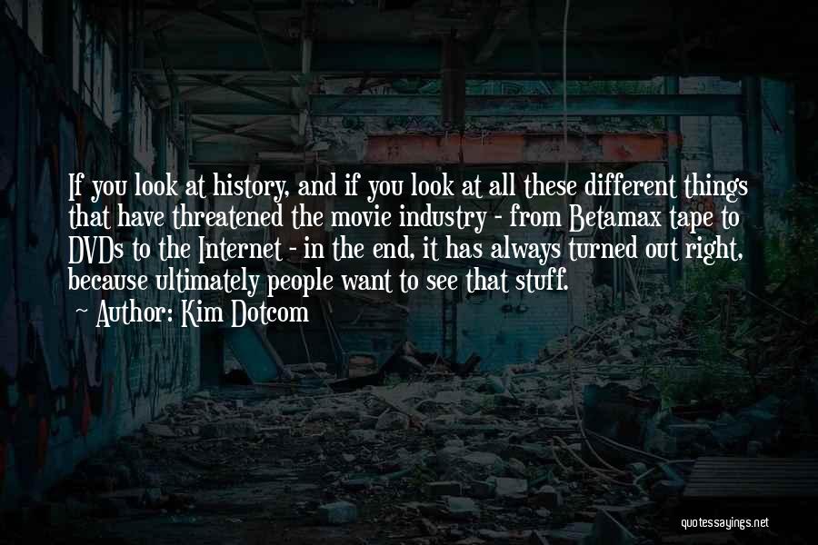 Kim Dotcom Quotes: If You Look At History, And If You Look At All These Different Things That Have Threatened The Movie Industry