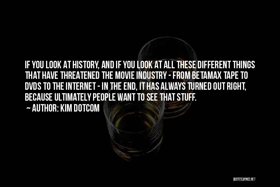 Kim Dotcom Quotes: If You Look At History, And If You Look At All These Different Things That Have Threatened The Movie Industry