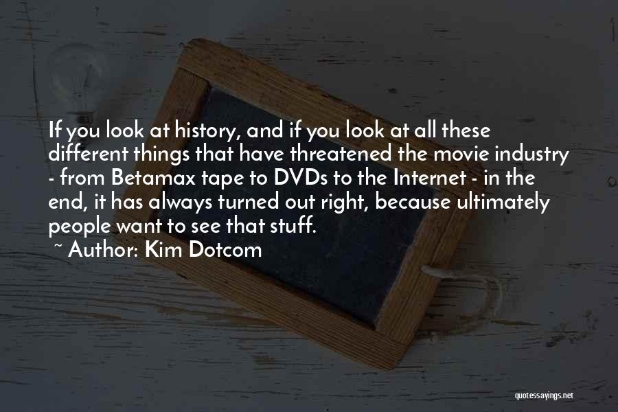 Kim Dotcom Quotes: If You Look At History, And If You Look At All These Different Things That Have Threatened The Movie Industry