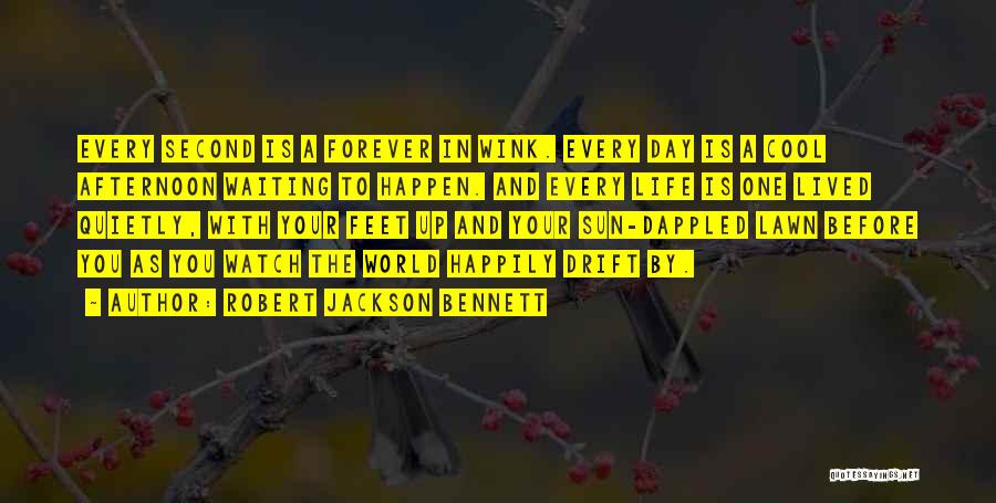 Robert Jackson Bennett Quotes: Every Second Is A Forever In Wink. Every Day Is A Cool Afternoon Waiting To Happen. And Every Life Is