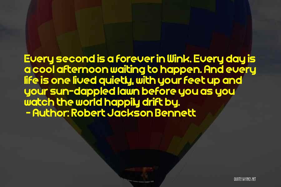 Robert Jackson Bennett Quotes: Every Second Is A Forever In Wink. Every Day Is A Cool Afternoon Waiting To Happen. And Every Life Is