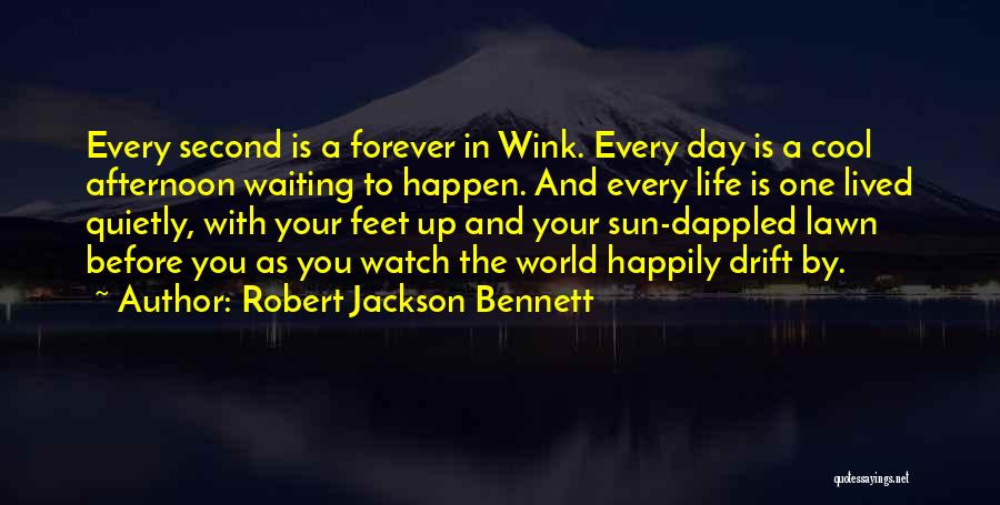 Robert Jackson Bennett Quotes: Every Second Is A Forever In Wink. Every Day Is A Cool Afternoon Waiting To Happen. And Every Life Is