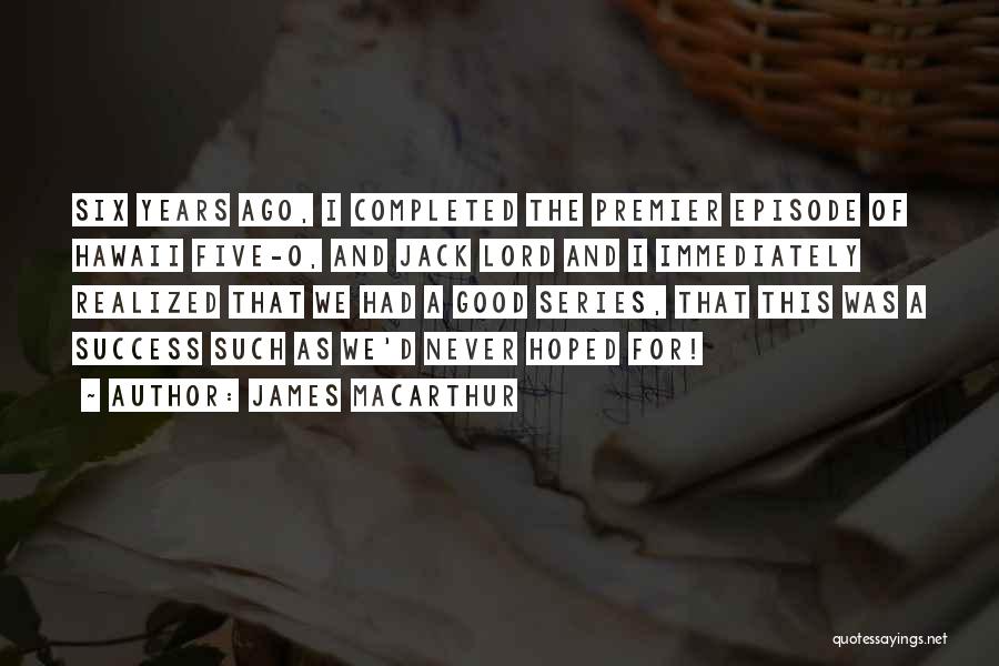 James MacArthur Quotes: Six Years Ago, I Completed The Premier Episode Of Hawaii Five-o, And Jack Lord And I Immediately Realized That We