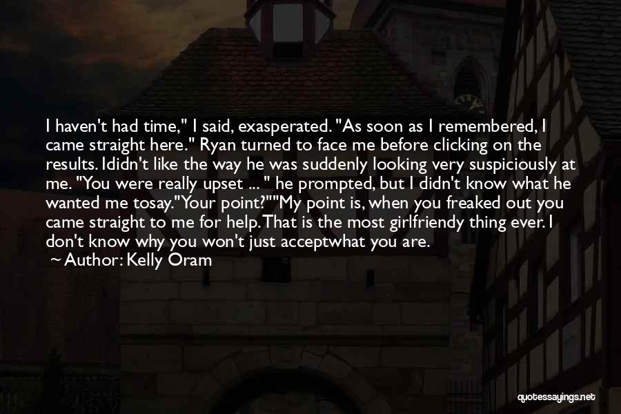 Kelly Oram Quotes: I Haven't Had Time, I Said, Exasperated. As Soon As I Remembered, I Came Straight Here. Ryan Turned To Face