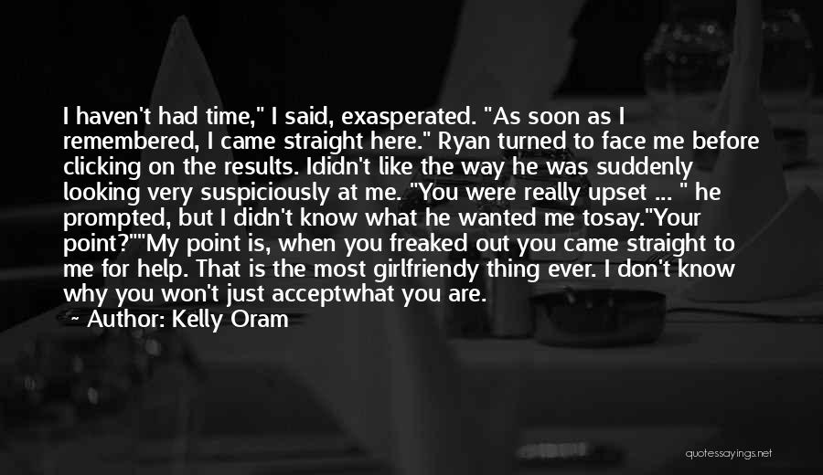 Kelly Oram Quotes: I Haven't Had Time, I Said, Exasperated. As Soon As I Remembered, I Came Straight Here. Ryan Turned To Face