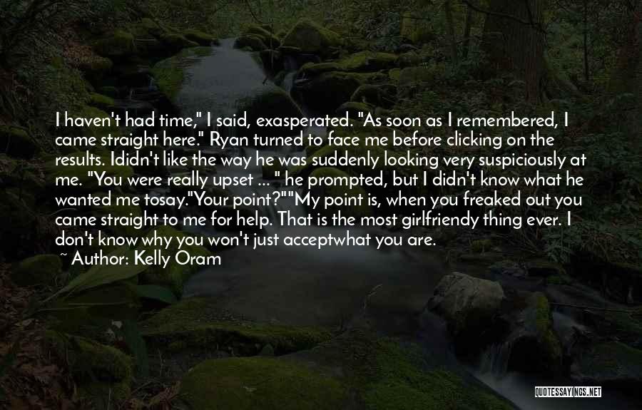 Kelly Oram Quotes: I Haven't Had Time, I Said, Exasperated. As Soon As I Remembered, I Came Straight Here. Ryan Turned To Face