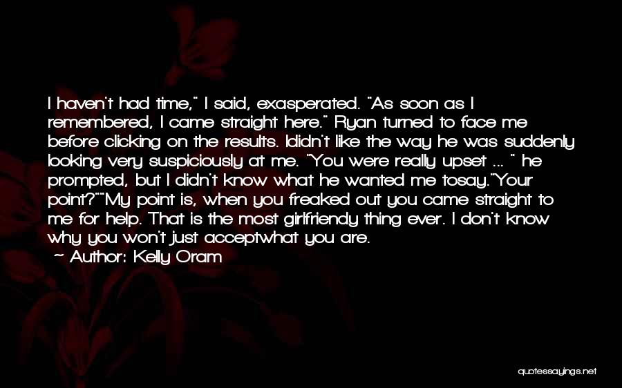 Kelly Oram Quotes: I Haven't Had Time, I Said, Exasperated. As Soon As I Remembered, I Came Straight Here. Ryan Turned To Face