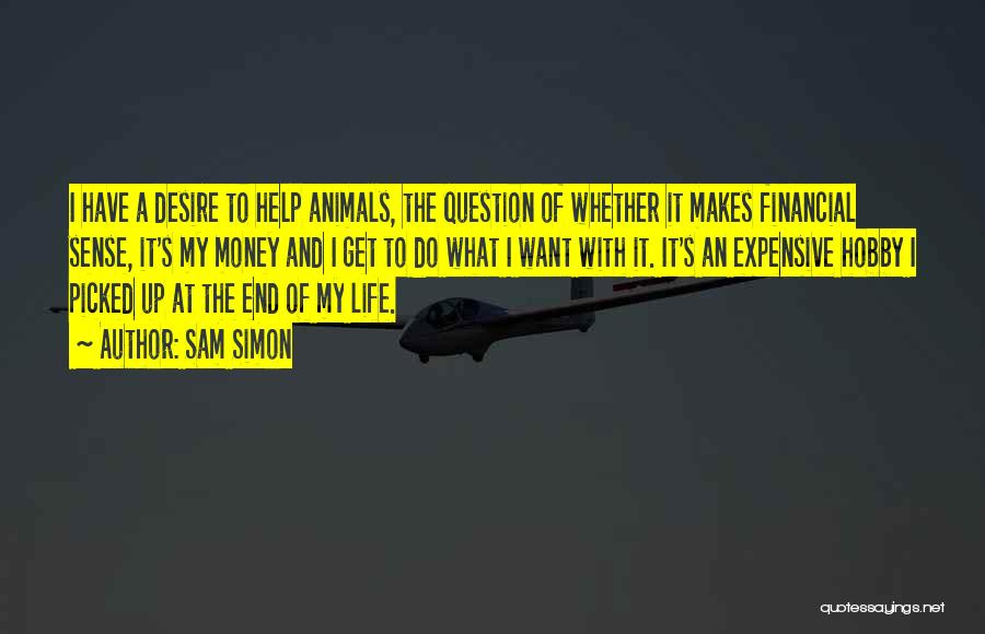 Sam Simon Quotes: I Have A Desire To Help Animals, The Question Of Whether It Makes Financial Sense, It's My Money And I