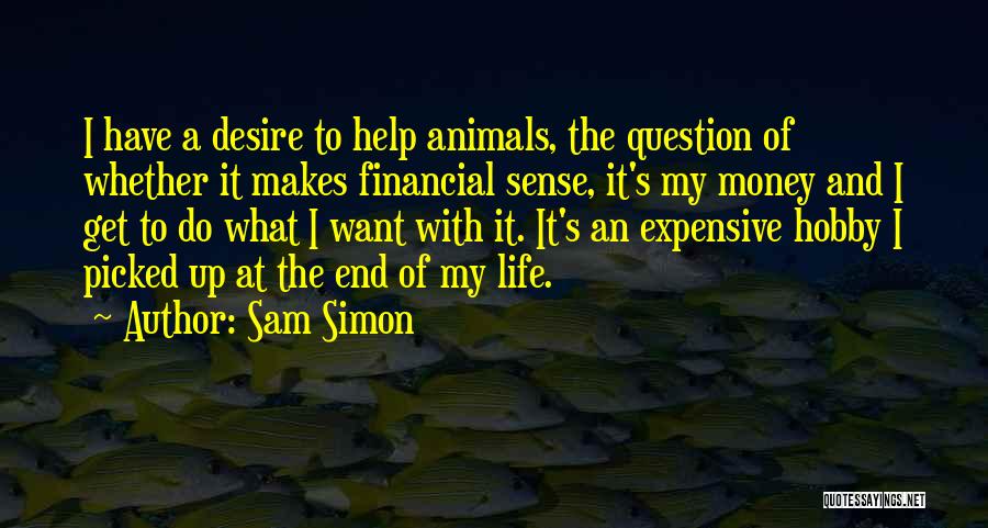 Sam Simon Quotes: I Have A Desire To Help Animals, The Question Of Whether It Makes Financial Sense, It's My Money And I