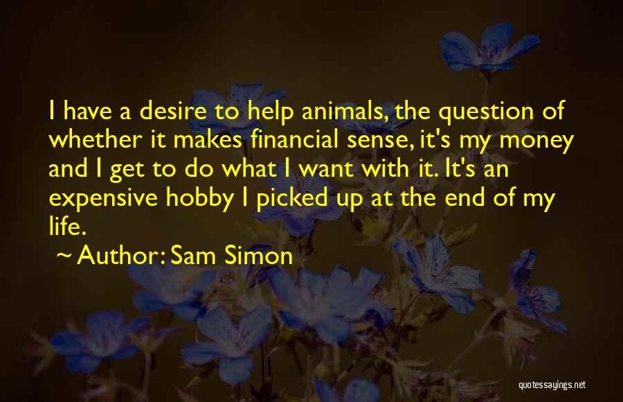 Sam Simon Quotes: I Have A Desire To Help Animals, The Question Of Whether It Makes Financial Sense, It's My Money And I