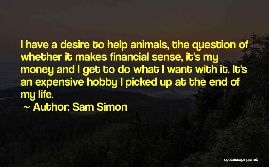 Sam Simon Quotes: I Have A Desire To Help Animals, The Question Of Whether It Makes Financial Sense, It's My Money And I