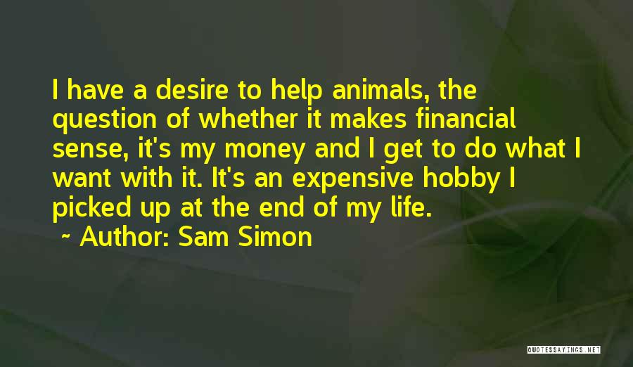 Sam Simon Quotes: I Have A Desire To Help Animals, The Question Of Whether It Makes Financial Sense, It's My Money And I