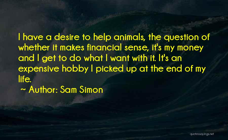 Sam Simon Quotes: I Have A Desire To Help Animals, The Question Of Whether It Makes Financial Sense, It's My Money And I