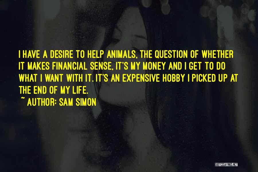 Sam Simon Quotes: I Have A Desire To Help Animals, The Question Of Whether It Makes Financial Sense, It's My Money And I