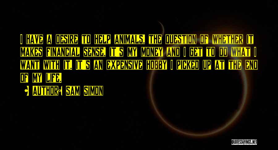 Sam Simon Quotes: I Have A Desire To Help Animals, The Question Of Whether It Makes Financial Sense, It's My Money And I