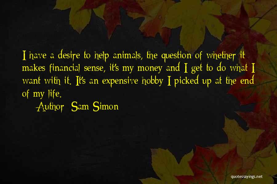 Sam Simon Quotes: I Have A Desire To Help Animals, The Question Of Whether It Makes Financial Sense, It's My Money And I