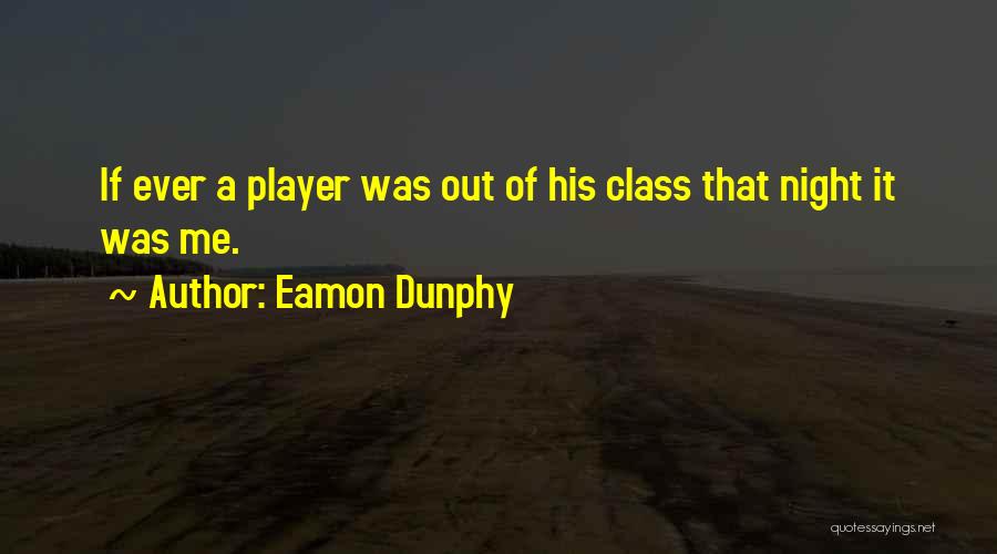 Eamon Dunphy Quotes: If Ever A Player Was Out Of His Class That Night It Was Me.