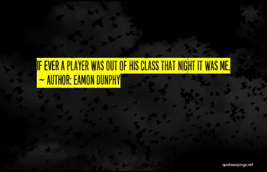 Eamon Dunphy Quotes: If Ever A Player Was Out Of His Class That Night It Was Me.