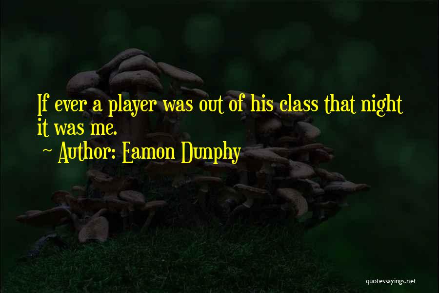 Eamon Dunphy Quotes: If Ever A Player Was Out Of His Class That Night It Was Me.