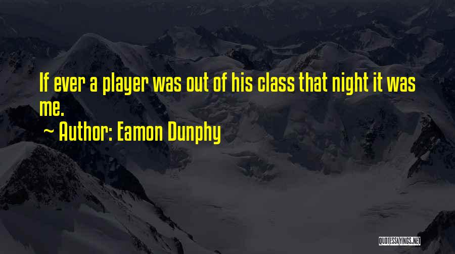 Eamon Dunphy Quotes: If Ever A Player Was Out Of His Class That Night It Was Me.