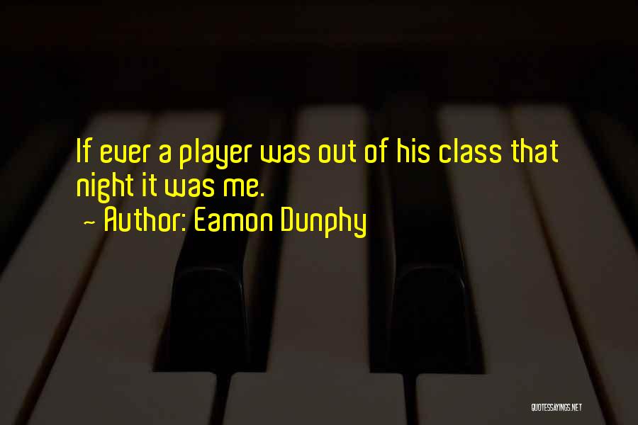 Eamon Dunphy Quotes: If Ever A Player Was Out Of His Class That Night It Was Me.