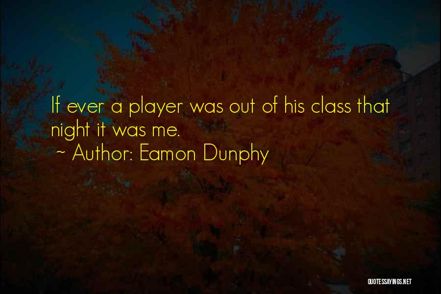 Eamon Dunphy Quotes: If Ever A Player Was Out Of His Class That Night It Was Me.