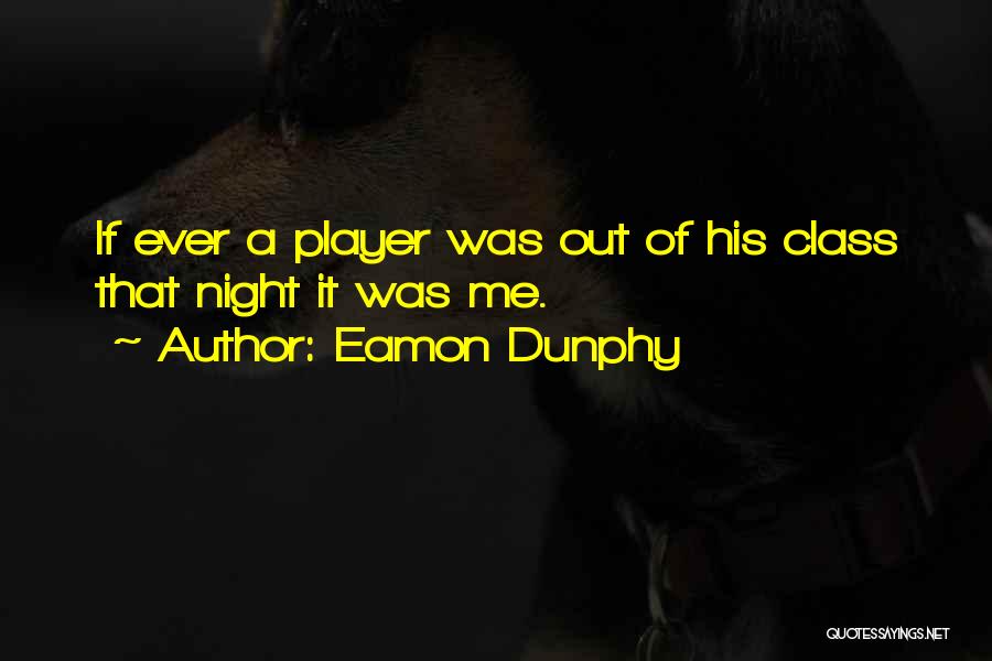 Eamon Dunphy Quotes: If Ever A Player Was Out Of His Class That Night It Was Me.