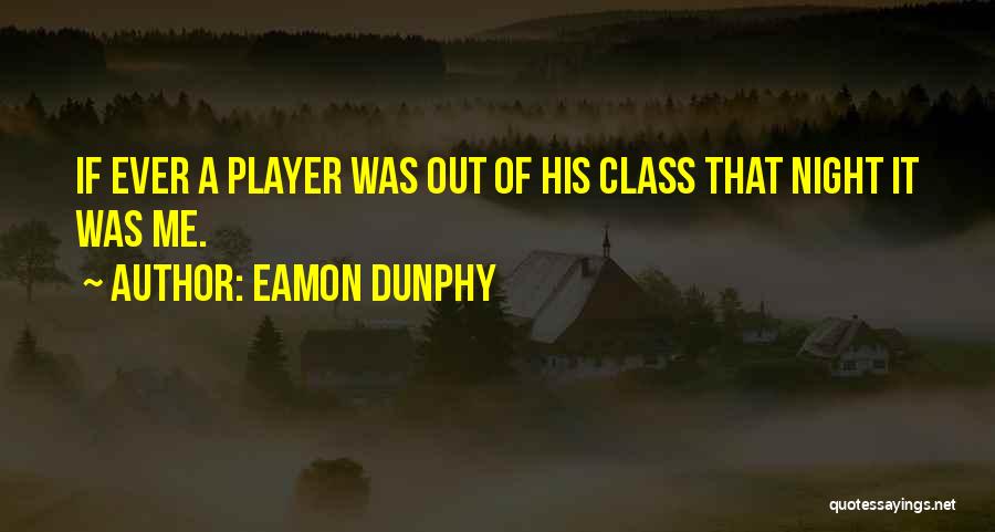 Eamon Dunphy Quotes: If Ever A Player Was Out Of His Class That Night It Was Me.