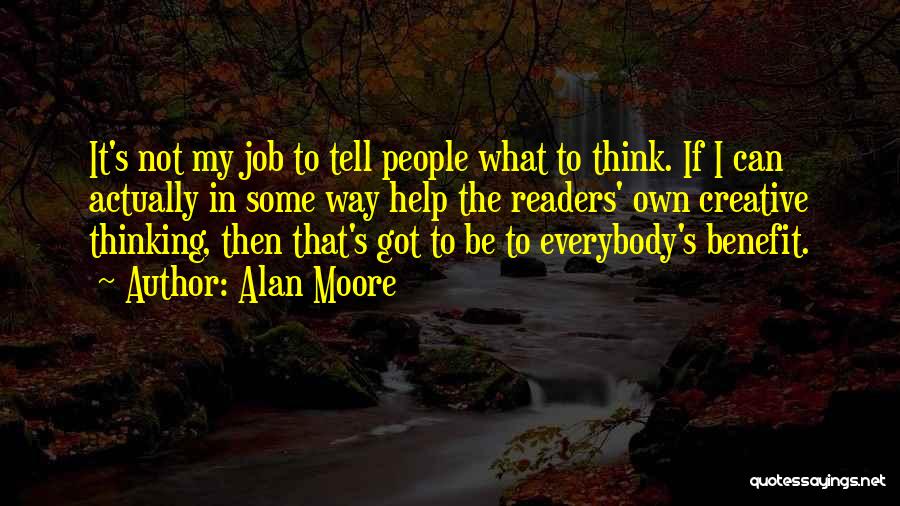 Alan Moore Quotes: It's Not My Job To Tell People What To Think. If I Can Actually In Some Way Help The Readers'