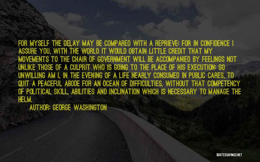 George Washington Quotes: For Myself The Delay May Be Compared With A Reprieve; For In Confidence I Assure You, With The World It