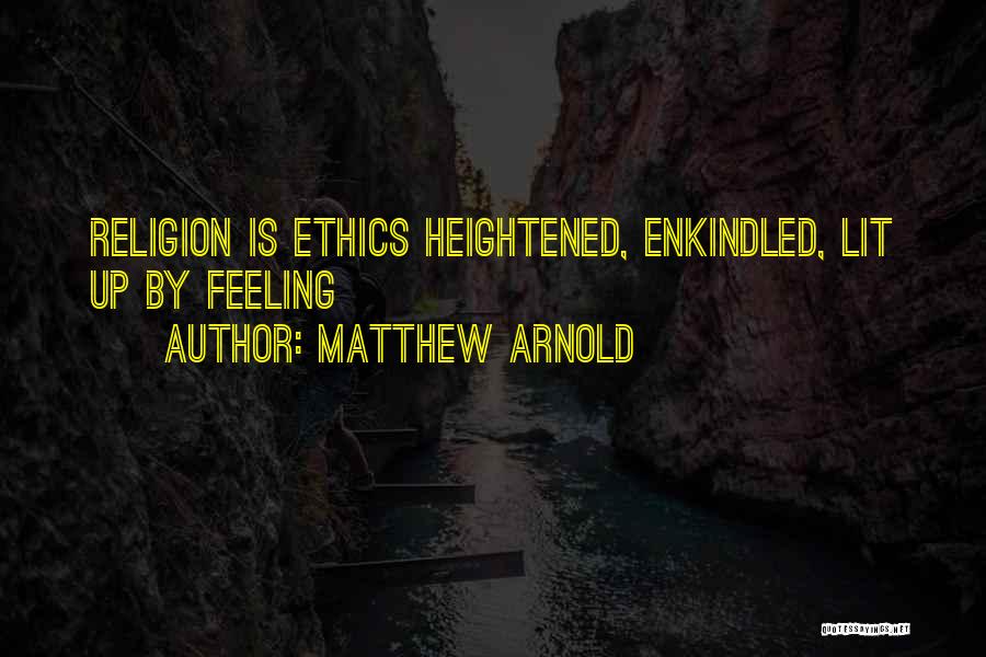 Matthew Arnold Quotes: Religion Is Ethics Heightened, Enkindled, Lit Up By Feeling