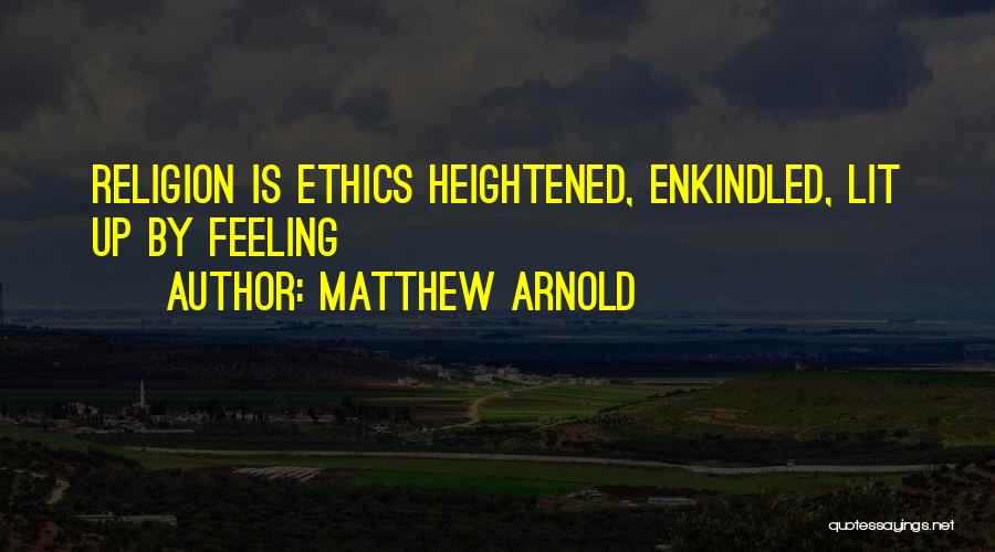 Matthew Arnold Quotes: Religion Is Ethics Heightened, Enkindled, Lit Up By Feeling