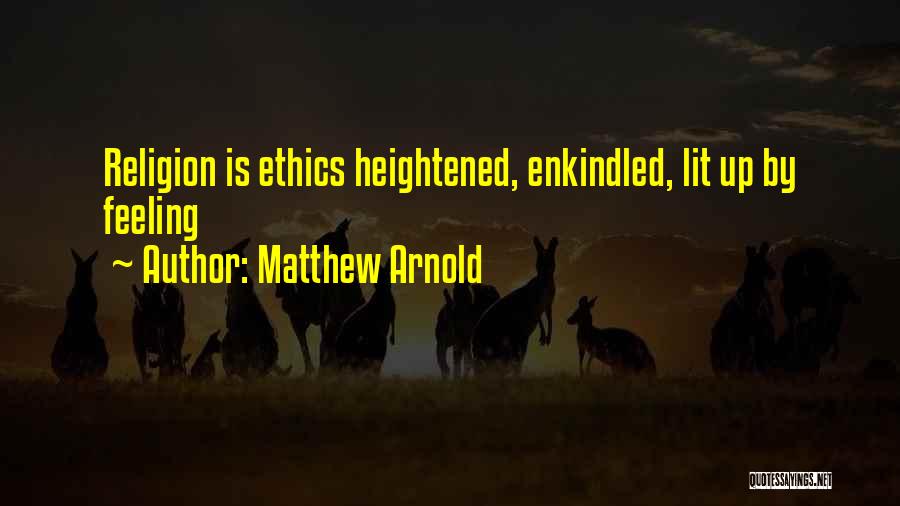 Matthew Arnold Quotes: Religion Is Ethics Heightened, Enkindled, Lit Up By Feeling