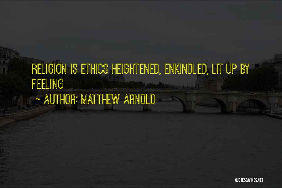 Matthew Arnold Quotes: Religion Is Ethics Heightened, Enkindled, Lit Up By Feeling