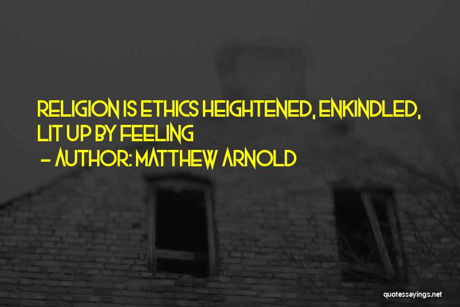 Matthew Arnold Quotes: Religion Is Ethics Heightened, Enkindled, Lit Up By Feeling