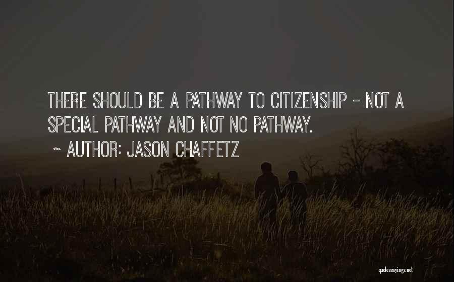 Jason Chaffetz Quotes: There Should Be A Pathway To Citizenship - Not A Special Pathway And Not No Pathway.