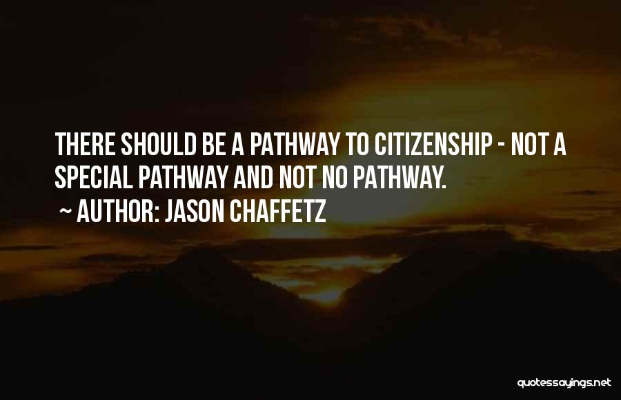 Jason Chaffetz Quotes: There Should Be A Pathway To Citizenship - Not A Special Pathway And Not No Pathway.