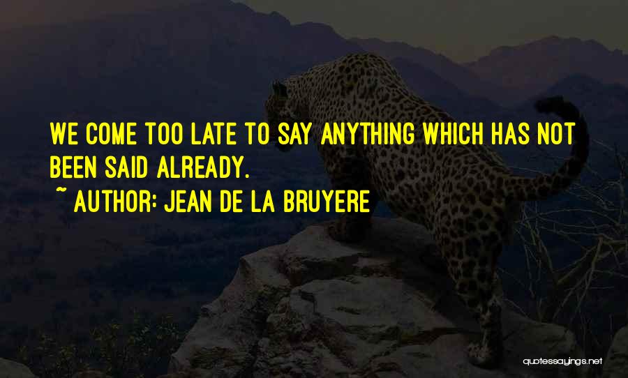 Jean De La Bruyere Quotes: We Come Too Late To Say Anything Which Has Not Been Said Already.