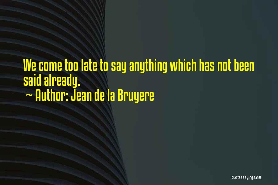 Jean De La Bruyere Quotes: We Come Too Late To Say Anything Which Has Not Been Said Already.