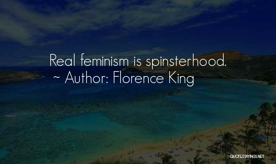 Florence King Quotes: Real Feminism Is Spinsterhood.