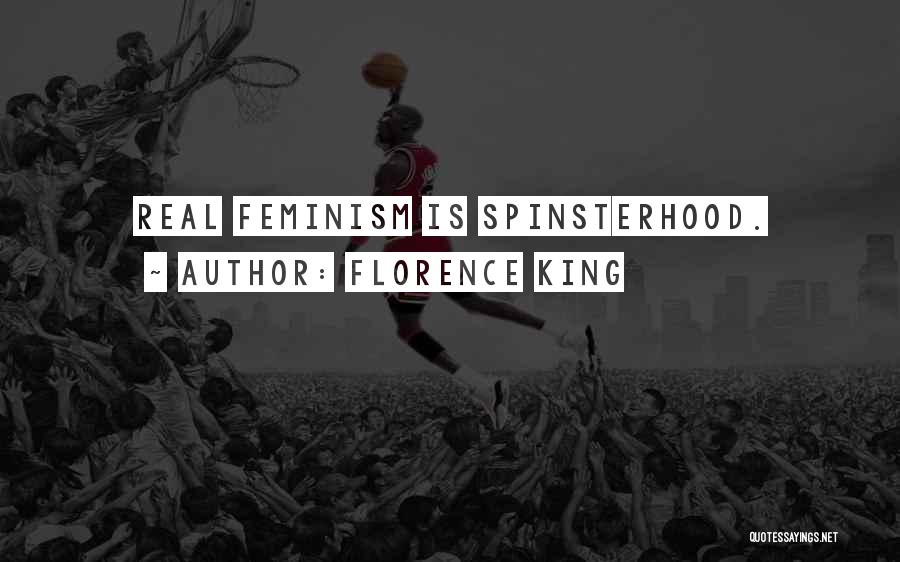 Florence King Quotes: Real Feminism Is Spinsterhood.