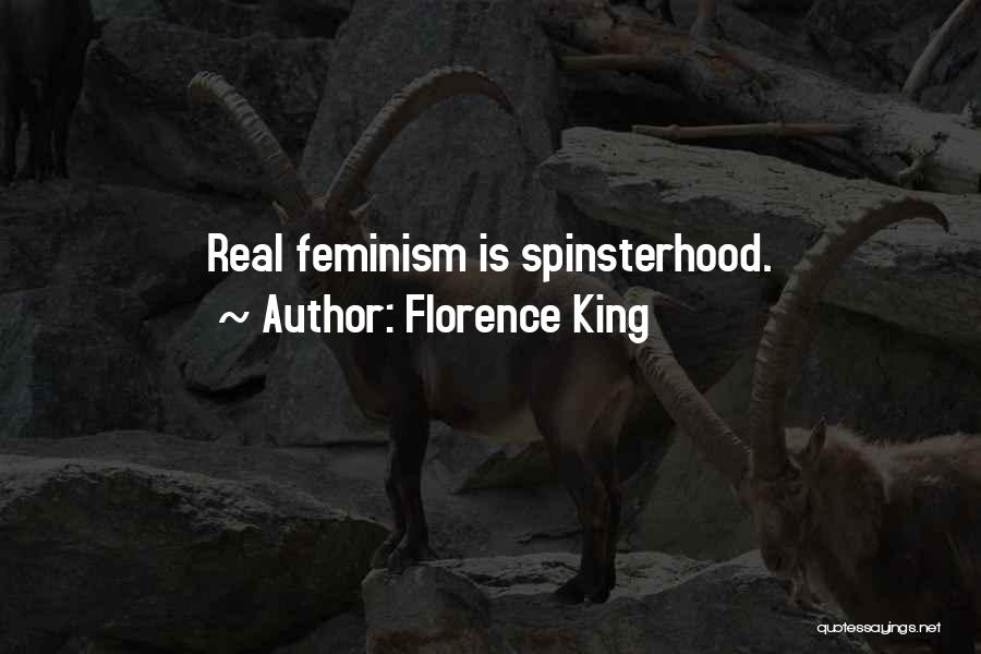 Florence King Quotes: Real Feminism Is Spinsterhood.