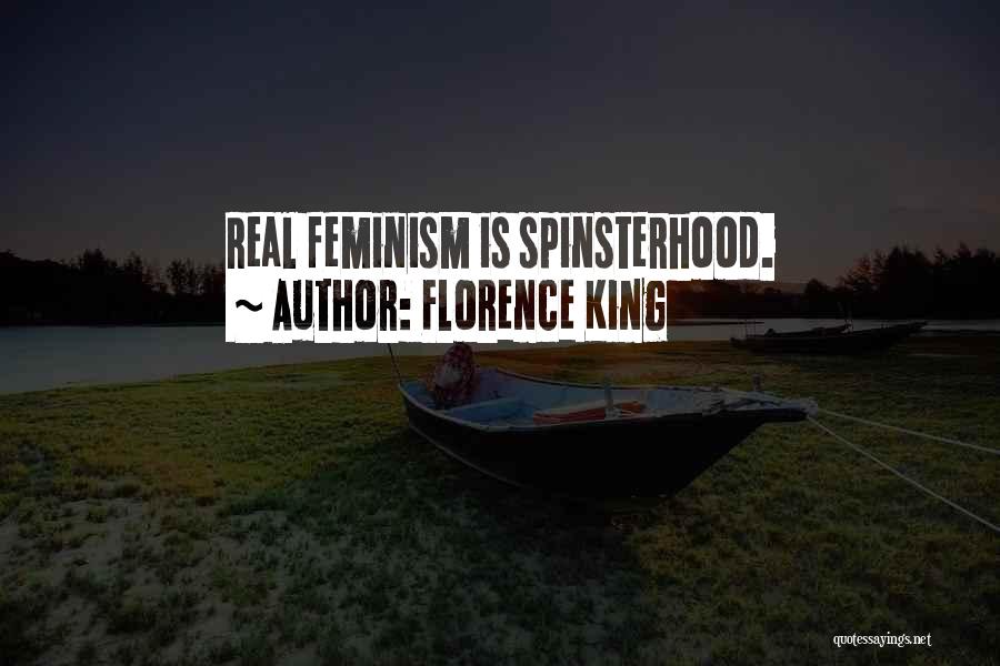 Florence King Quotes: Real Feminism Is Spinsterhood.