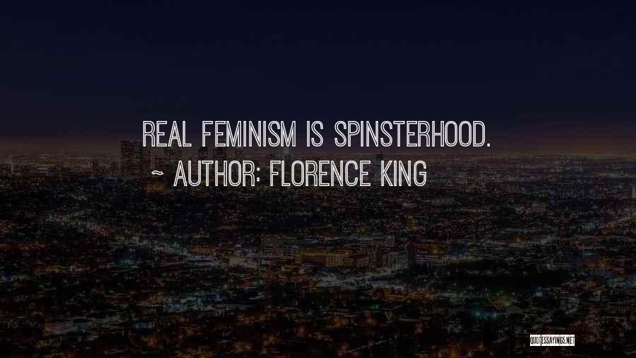 Florence King Quotes: Real Feminism Is Spinsterhood.