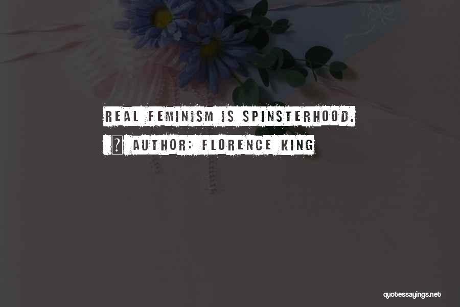 Florence King Quotes: Real Feminism Is Spinsterhood.