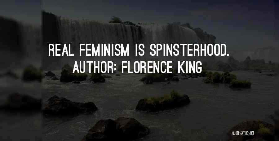 Florence King Quotes: Real Feminism Is Spinsterhood.