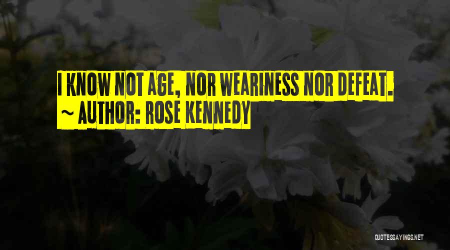 Rose Kennedy Quotes: I Know Not Age, Nor Weariness Nor Defeat.