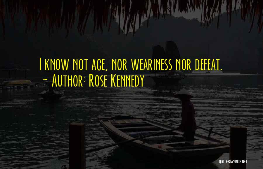 Rose Kennedy Quotes: I Know Not Age, Nor Weariness Nor Defeat.