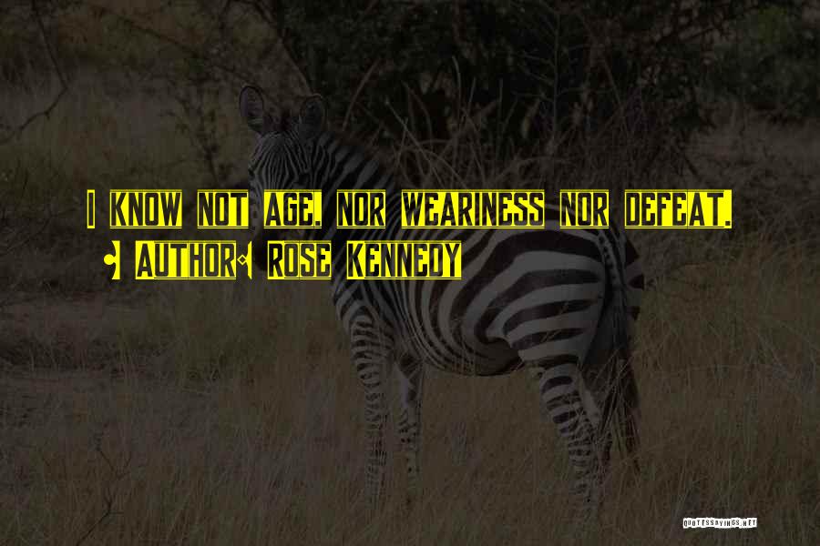 Rose Kennedy Quotes: I Know Not Age, Nor Weariness Nor Defeat.