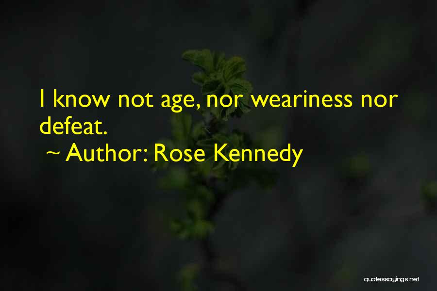 Rose Kennedy Quotes: I Know Not Age, Nor Weariness Nor Defeat.